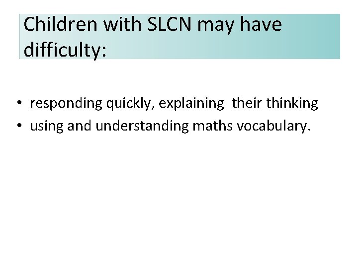 Children with SLCN may have difficulty: • responding quickly, explaining their thinking • using