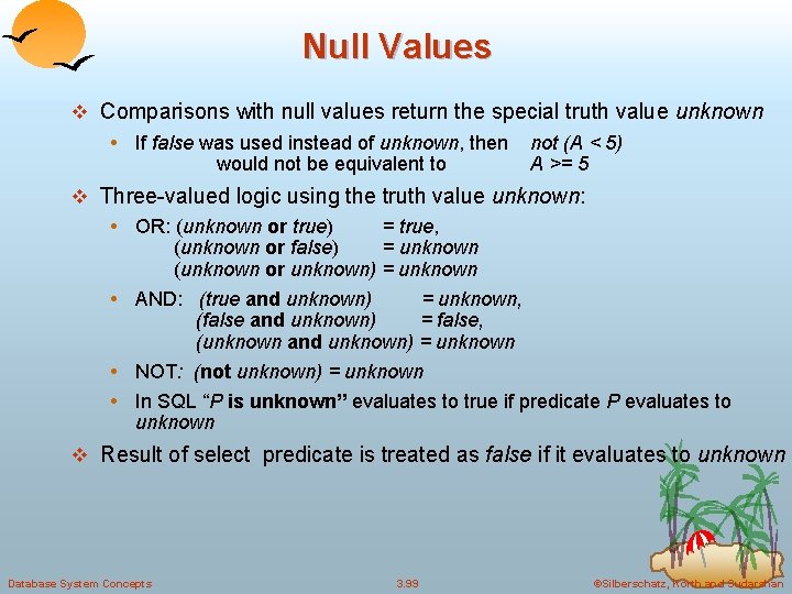 Null Values v Comparisons with null values return the special truth value unknown •