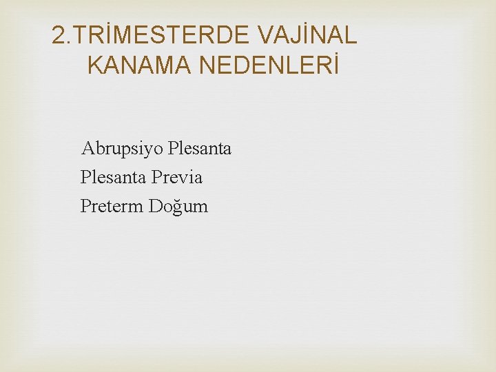 2. TRİMESTERDE VAJİNAL KANAMA NEDENLERİ Abrupsiyo Plesanta Previa Preterm Doğum 