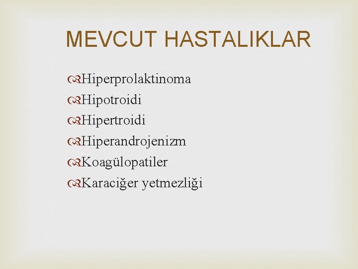 MEVCUT HASTALIKLAR Hiperprolaktinoma Hipotroidi Hipertroidi Hiperandrojenizm Koagülopatiler Karaciğer yetmezliği 