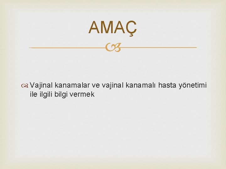 AMAÇ Vajinal kanamalar ve vajinal kanamalı hasta yönetimi ile ilgili bilgi vermek 