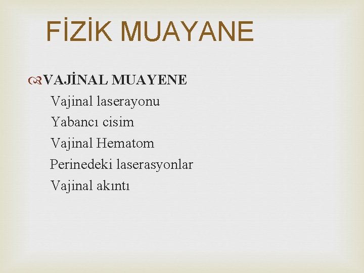 FİZİK MUAYANE VAJİNAL MUAYENE Vajinal laserayonu Yabancı cisim Vajinal Hematom Perinedeki laserasyonlar Vajinal akıntı