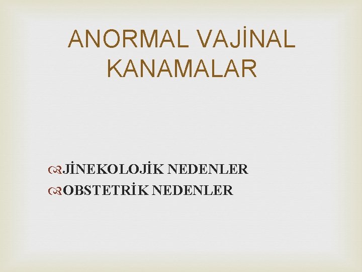 ANORMAL VAJİNAL KANAMALAR JİNEKOLOJİK NEDENLER OBSTETRİK NEDENLER 
