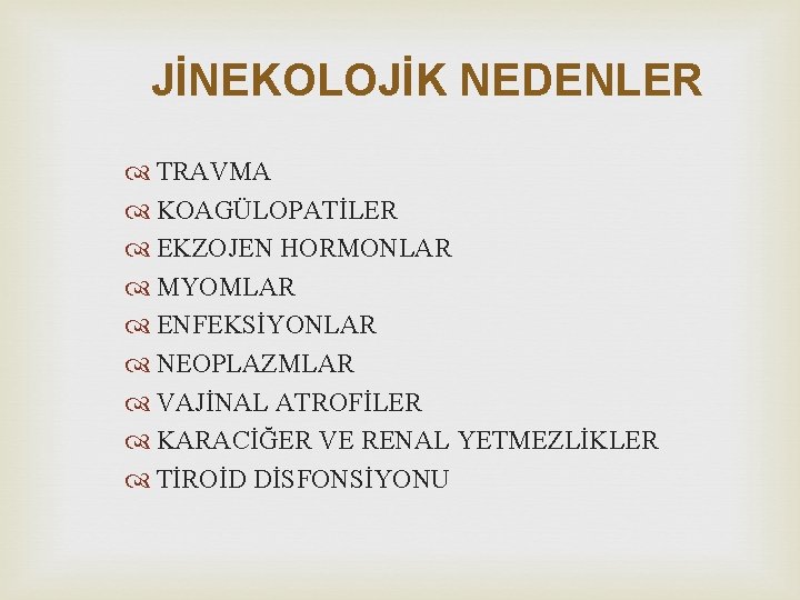 JİNEKOLOJİK NEDENLER TRAVMA KOAGÜLOPATİLER EKZOJEN HORMONLAR MYOMLAR ENFEKSİYONLAR NEOPLAZMLAR VAJİNAL ATROFİLER KARACİĞER VE RENAL