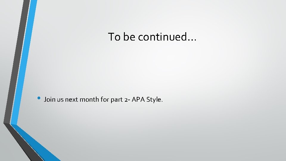 To be continued… • Join us next month for part 2 - APA Style.
