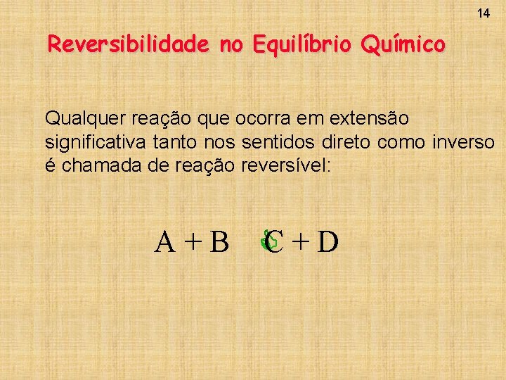 14 Reversibilidade no Equilíbrio Químico Qualquer reação que ocorra em extensão significativa tanto nos