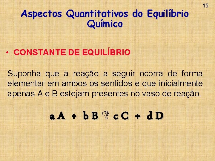 Aspectos Quantitativos do Equilíbrio Químico 15 • CONSTANTE DE EQUILÍBRIO Suponha que a reação