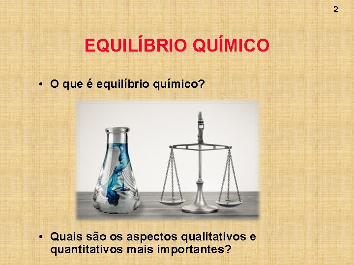 2 EQUILÍBRIO QUÍMICO • O que é equilíbrio químico? • Quais são os aspectos