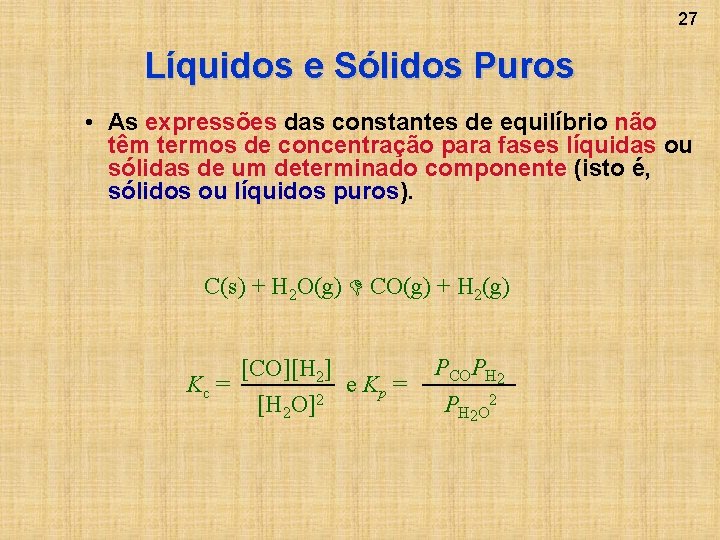 27 Líquidos e Sólidos Puros • As expressões das constantes de equilíbrio não têm