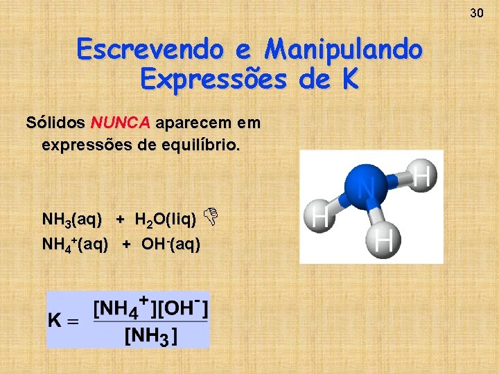 30 Escrevendo e Manipulando Expressões de K Sólidos NUNCA aparecem em expressões de equilíbrio.