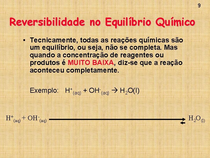 9 Reversibilidade no Equilíbrio Químico • Tecnicamente, todas as reações químicas são um equilíbrio,