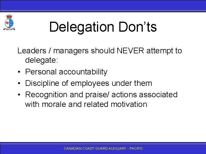 Delegation Don’ts Leaders / managers should NEVER attempt to delegate: • Personal accountability •