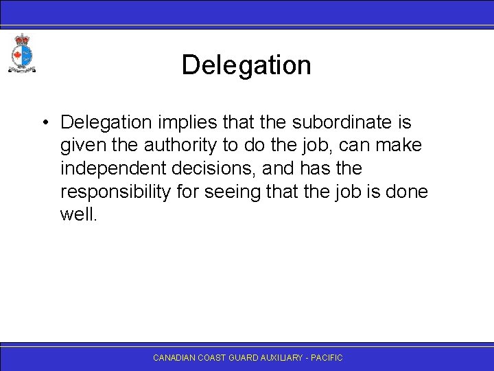 Delegation • Delegation implies that the subordinate is given the authority to do the