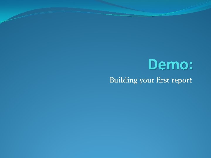 Demo: Building your first report 