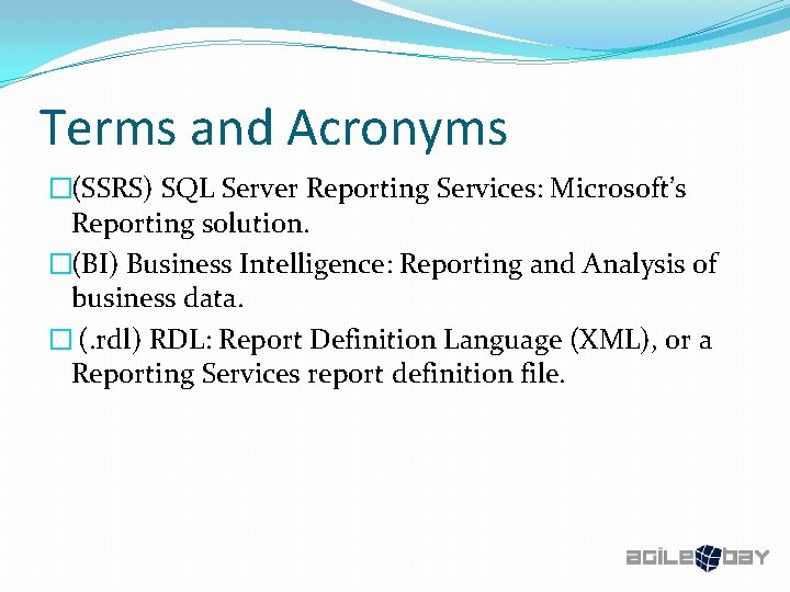 Terms and Acronyms �(SSRS) SQL Server Reporting Services: Microsoft’s Reporting solution. �(BI) Business Intelligence: