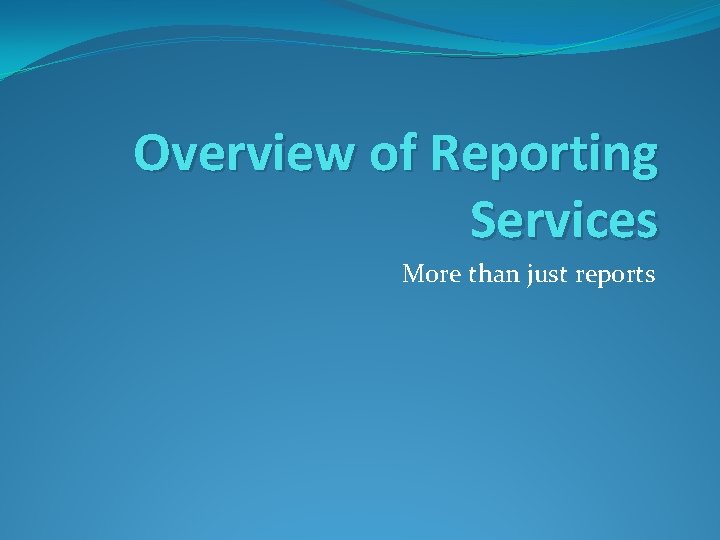 Overview of Reporting Services More than just reports 