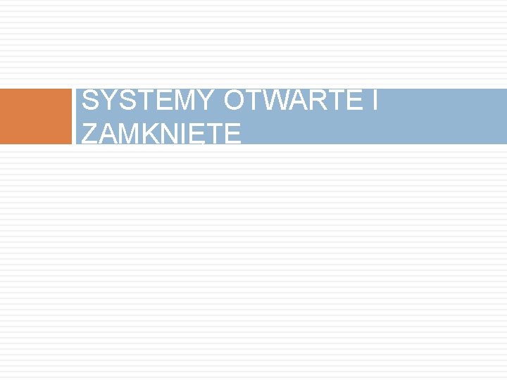 SYSTEMY OTWARTE I ZAMKNIĘTE 