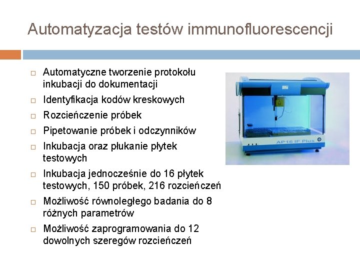 Automatyzacja testów immunofluorescencji Automatyczne tworzenie protokołu inkubacji do dokumentacji Identyfikacja kodów kreskowych Rozcieńczenie próbek