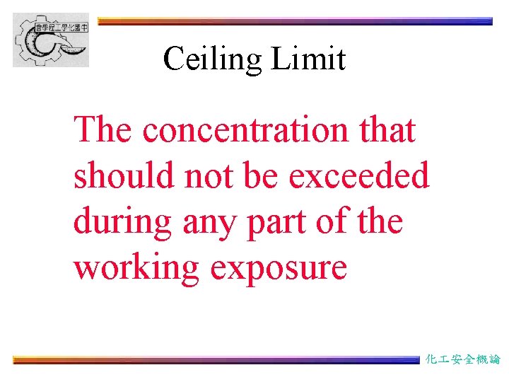 Ceiling Limit The concentration that should not be exceeded during any part of the