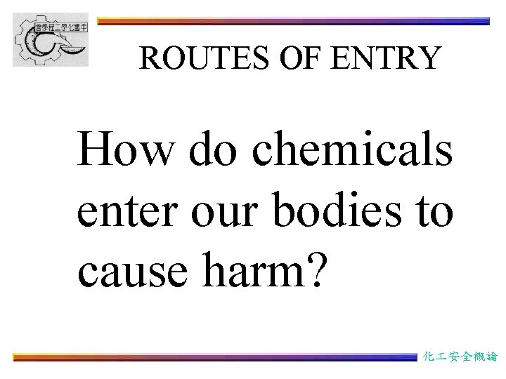 ROUTES OF ENTRY How do chemicals enter our bodies to cause harm? 化 安全概論