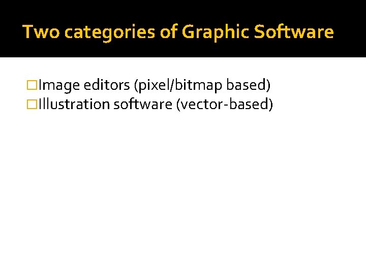 Two categories of Graphic Software �Image editors (pixel/bitmap based) �Illustration software (vector-based) Two categories of Graphic Software �Image editors (pixel/bitmap based) �Illustration software (vector-based)