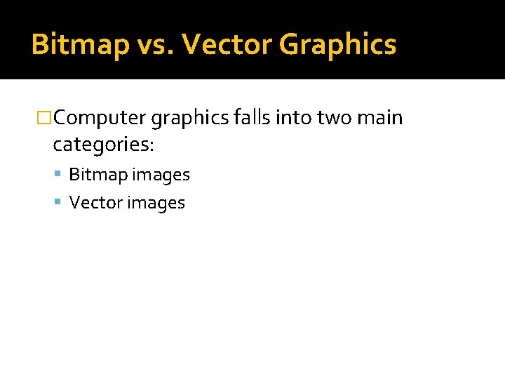 Bitmap vs. Vector Graphics �Computer graphics falls into two main categories: Bitmap images Vector Bitmap vs. Vector Graphics �Computer graphics falls into two main categories: Bitmap images Vector