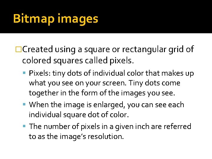 Bitmap images �Created using a square or rectangular grid of colored squares called pixels.