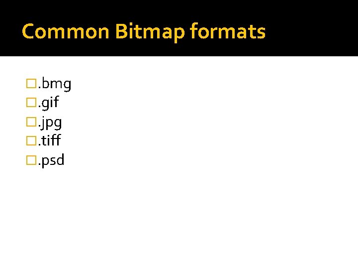 Common Bitmap formats �. bmg �. gif �. jpg �. tiff �. psd 