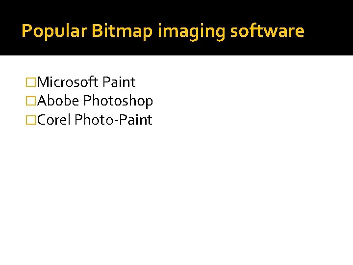 Popular Bitmap imaging software �Microsoft Paint �Abobe Photoshop �Corel Photo-Paint 