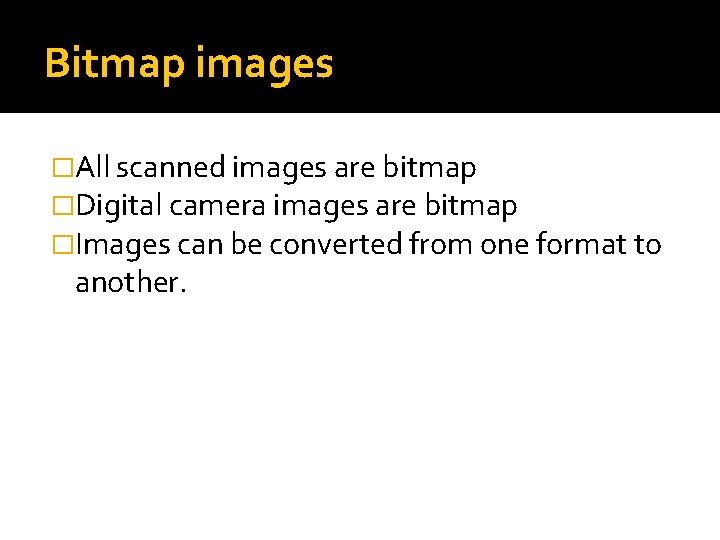 Bitmap images �All scanned images are bitmap �Digital camera images are bitmap �Images can