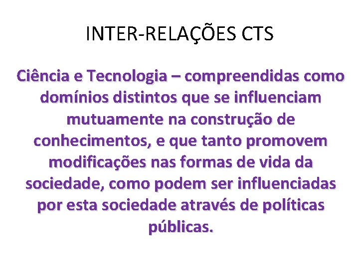 INTER-RELAÇÕES CTS Ciência e Tecnologia – compreendidas como domínios distintos que se influenciam mutuamente