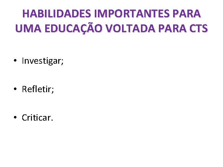 HABILIDADES IMPORTANTES PARA UMA EDUCAÇÃO VOLTADA PARA CTS • Investigar; • Refletir; • Criticar.