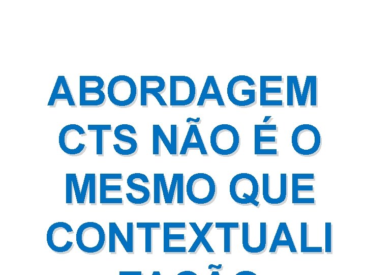 ABORDAGEM CTS NÃO É O MESMO QUE CONTEXTUALI 