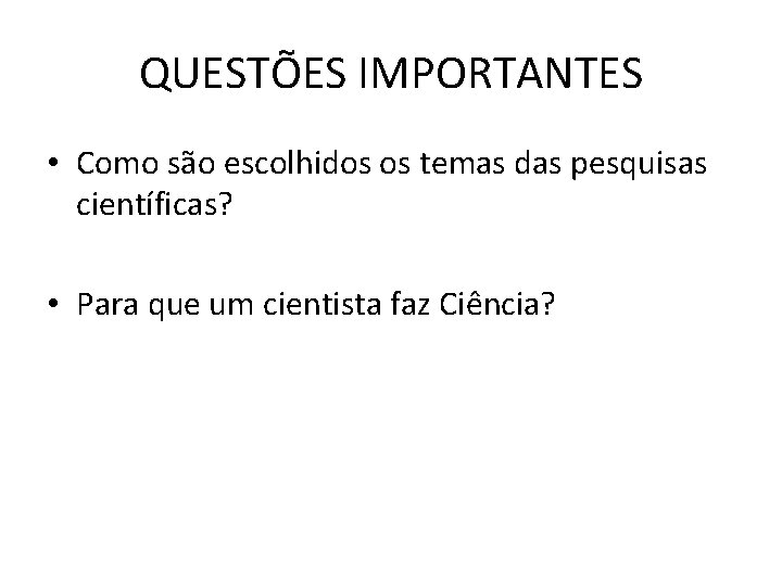 QUESTÕES IMPORTANTES • Como são escolhidos os temas das pesquisas científicas? • Para que