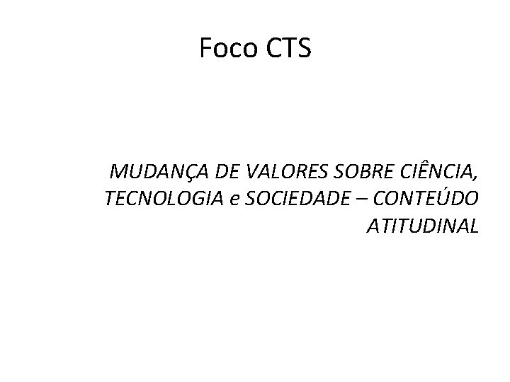 Foco CTS MUDANÇA DE VALORES SOBRE CIÊNCIA, TECNOLOGIA e SOCIEDADE – CONTEÚDO ATITUDINAL 