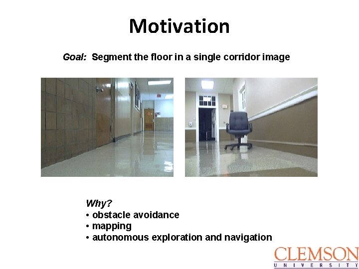 Motivation Goal: Segment the floor in a single corridor image Why? • obstacle avoidance