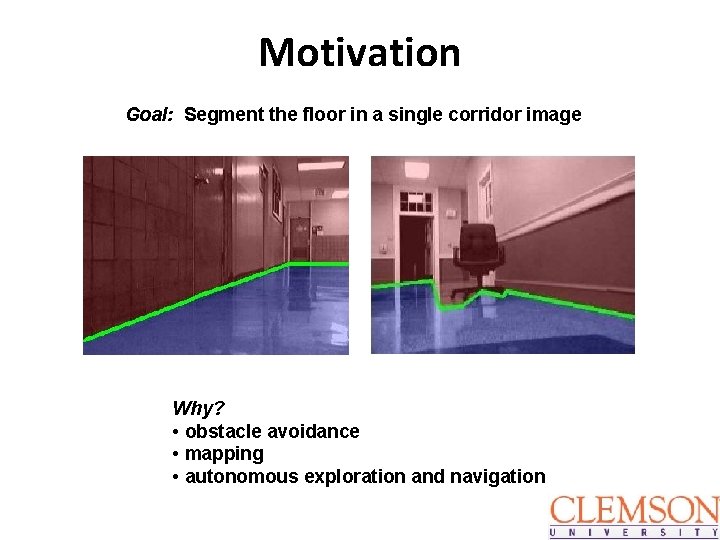 Motivation Goal: Segment the floor in a single corridor image Why? • obstacle avoidance