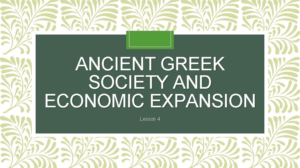 ANCIENT GREEK SOCIETY AND ECONOMIC EXPANSION Lesson 4 