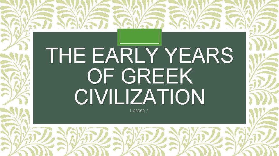 THE EARLY YEARS OF GREEK CIVILIZATION Lesson 1 