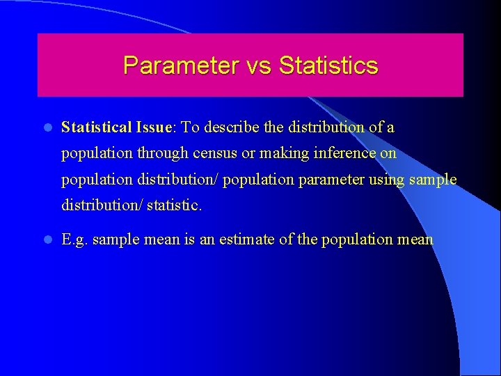 Parameter vs Statistics l Statistical Issue: To describe the distribution of a population through