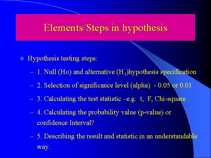 Elements/Steps in hypothesis l Hypothesis testing steps: – 1. Null (Ho) and alternative (H