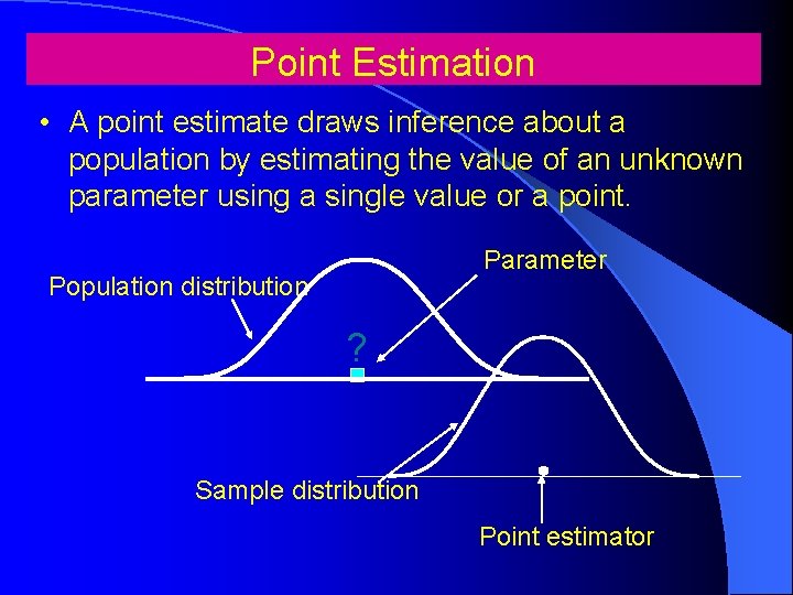 Point Estimation • A point estimate draws inference about a population by estimating the