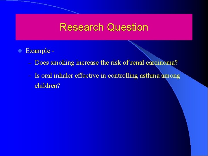 Research Question l Example – Does smoking increase the risk of renal carcinoma? –