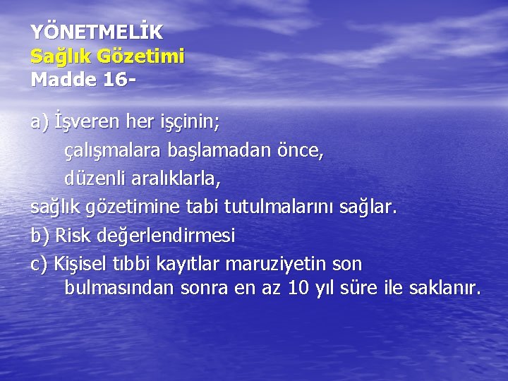 YÖNETMELİK Sağlık Gözetimi Madde 16 a) İşveren her işçinin; çalışmalara başlamadan önce, düzenli aralıklarla,