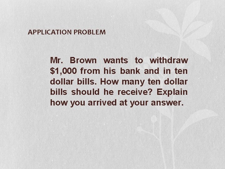 APPLICATION PROBLEM Mr. Brown wants to withdraw $1, 000 from his bank and in