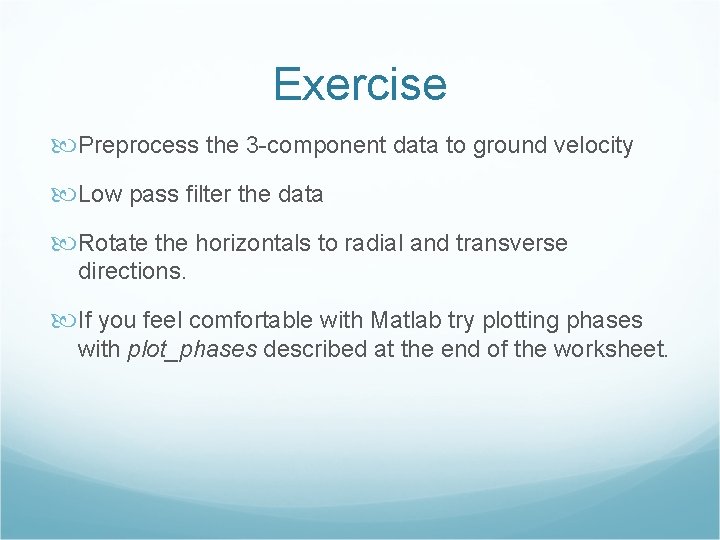Exercise Preprocess the 3 -component data to ground velocity Low pass filter the data