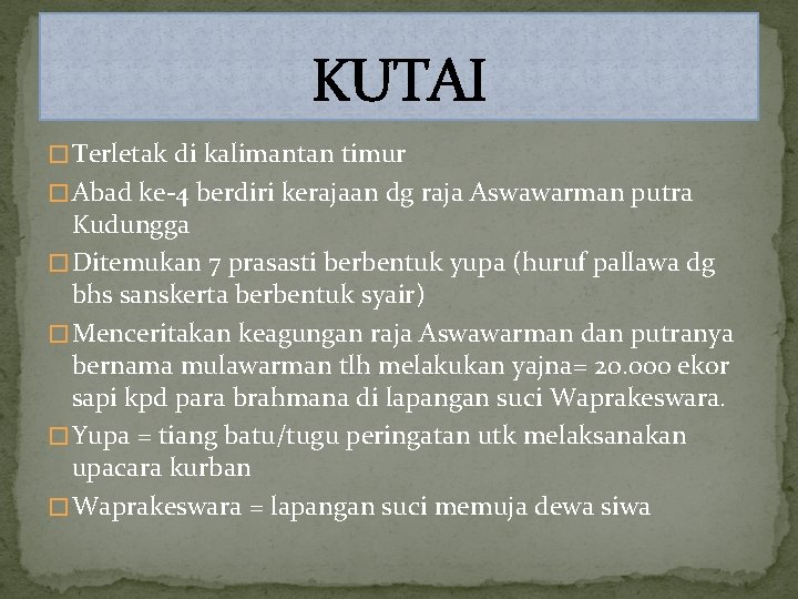 KUTAI � Terletak di kalimantan timur � Abad ke-4 berdiri kerajaan dg raja Aswawarman