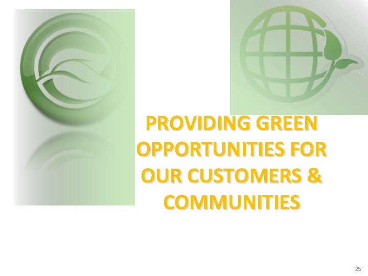 PROVIDING GREEN OPPORTUNITIES FOR OUR CUSTOMERS & COMMUNITIES 25 