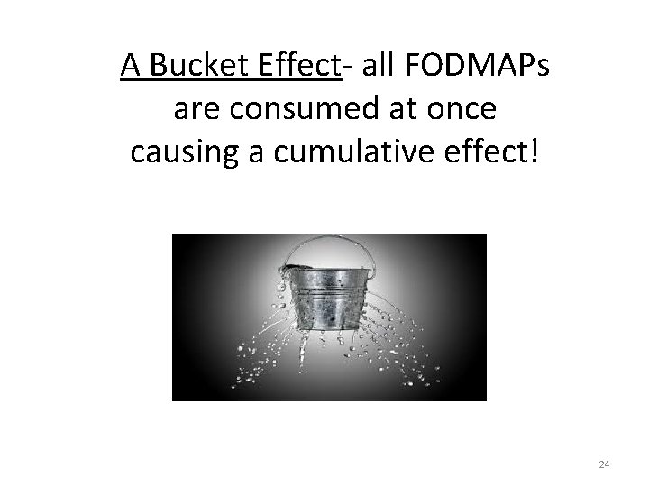 A Bucket Effect- all FODMAPs are consumed at once causing a cumulative effect! 24