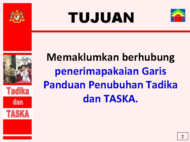 TUJUAN Memaklumkan berhubung penerimapakaian Garis Panduan Penubuhan Tadika dan TASKA. 2 